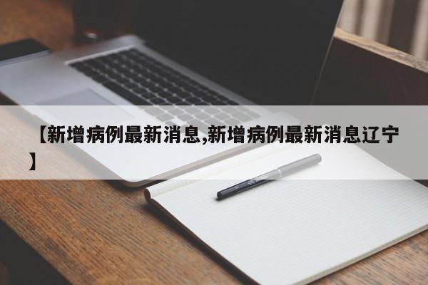 【新增病例最新消息,新增病例最新消息辽宁】