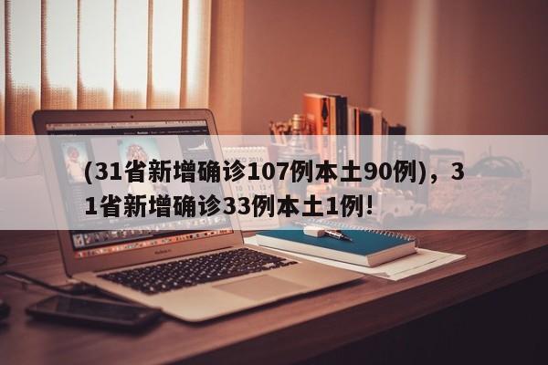 (31省新增确诊107例本土90例),31省新增确诊33例本土1例!