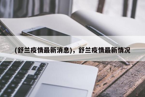 (舒兰疫情最新消息),舒兰疫情最新情况