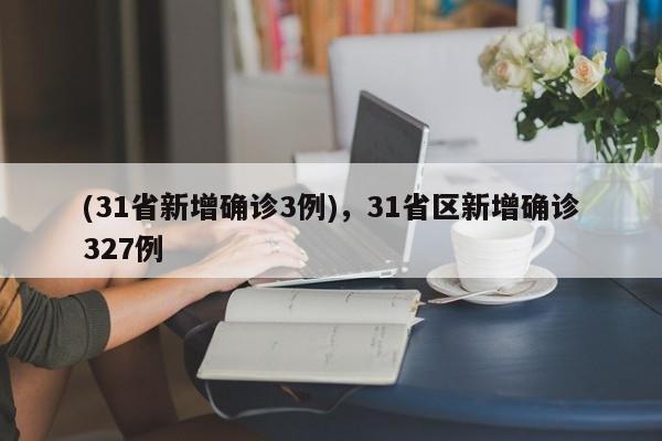 (31省新增确诊3例),31省区新增确诊327例