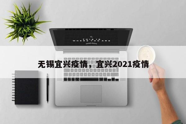 无锡宜兴疫情,宜兴2021疫情