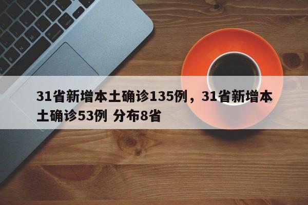 31省新增本土确诊135例,31省新增本土确诊53例 分布8省