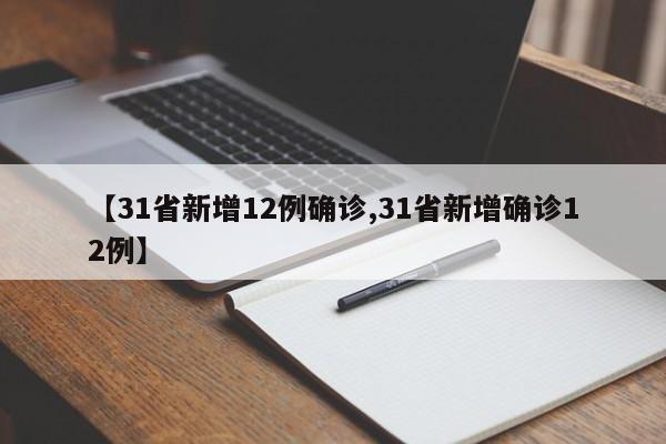 【31省新增12例确诊,31省新增确诊12例】