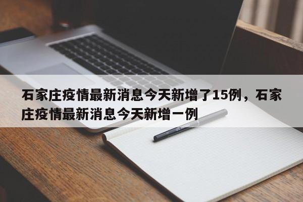 石家庄疫情最新消息今天新增了15例,石家庄疫情最新消息今天新增一例