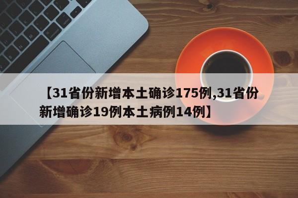 【31省份新增本土确诊175例,31省份新增确诊19例本土病例14例】
