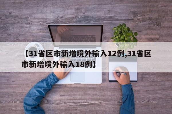 【31省区市新增境外输入12例,31省区市新增境外输入18例】
