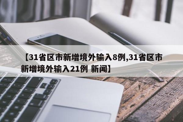 【31省区市新增境外输入8例,31省区市新增境外输入21例 新闻】