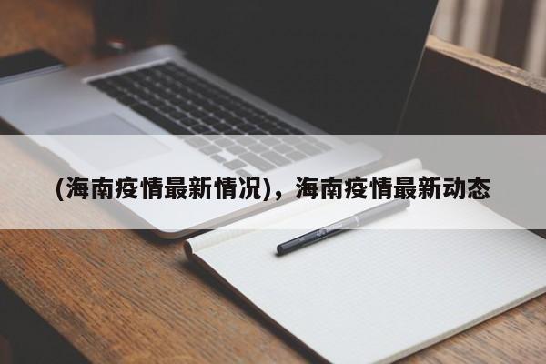 (海南疫情最新情况),海南疫情最新动态