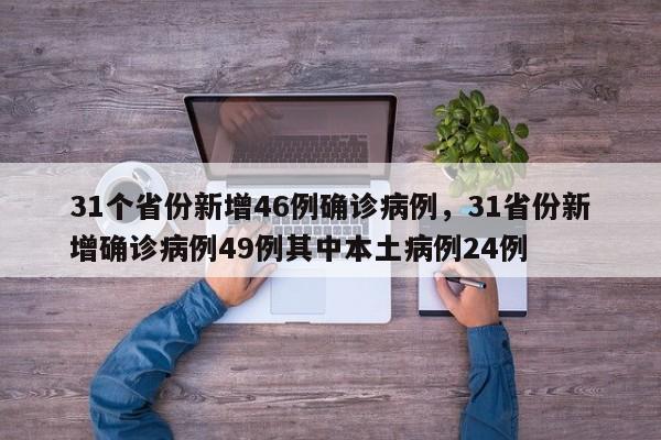 31个省份新增46例确诊病例,31省份新增确诊病例49例其中本土病例24例