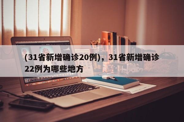 (31省新增确诊20例),31省新增确诊22例为哪些地方